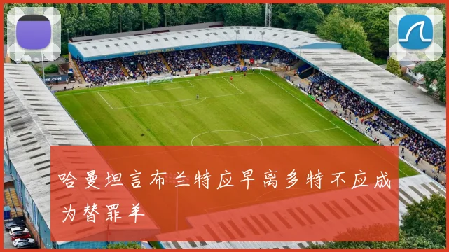 哈曼坦言布兰特应早离多特不应成为替罪羊