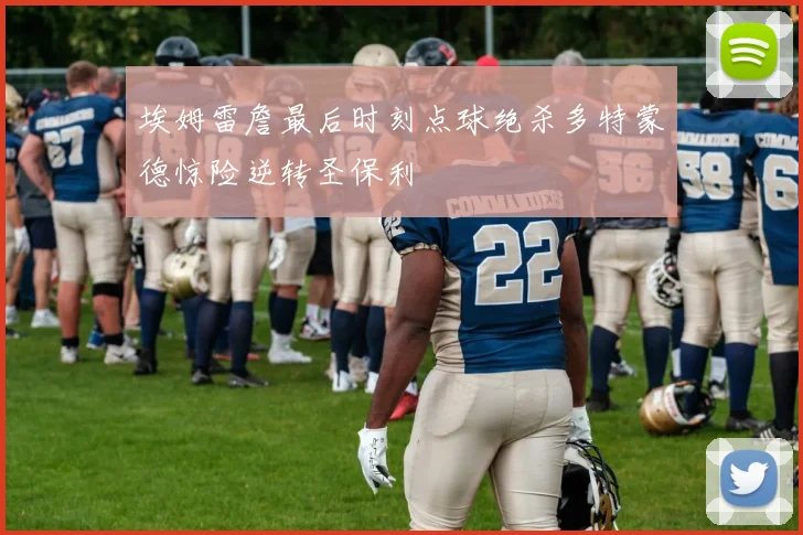 埃姆雷詹最后时刻点球绝杀多特蒙德惊险逆转圣保利