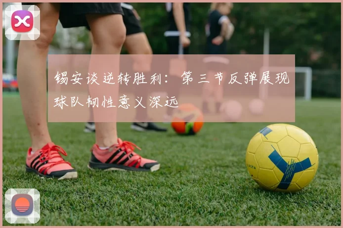 锡安谈逆转胜利：第三节反弹展现球队韧性意义深远
