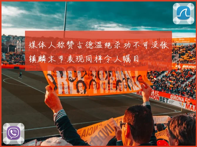 媒体人称赞古德温绝杀功不可没张镇麟末节表现同样令人瞩目