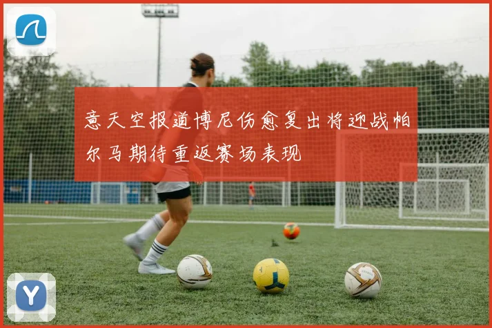 意天空报道博尼伤愈复出将迎战帕尔马期待重返赛场表现