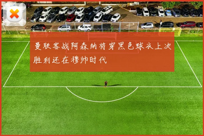 曼联客战阿森纳将穿黑色球衣上次胜利还在穆帅时代