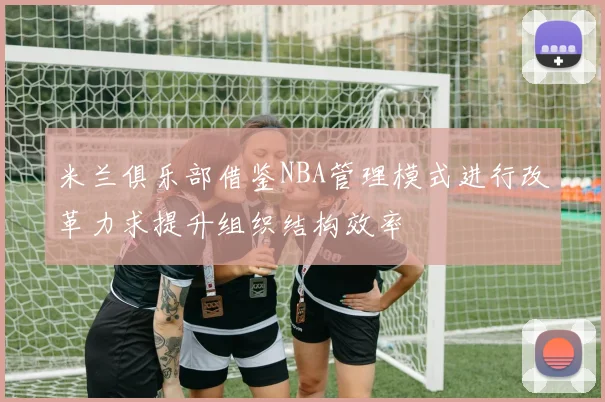 米兰俱乐部借鉴NBA管理模式进行改革力求提升组织结构效率